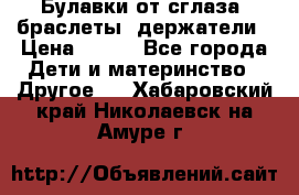 Булавки от сглаза, браслеты, держатели › Цена ­ 180 - Все города Дети и материнство » Другое   . Хабаровский край,Николаевск-на-Амуре г.